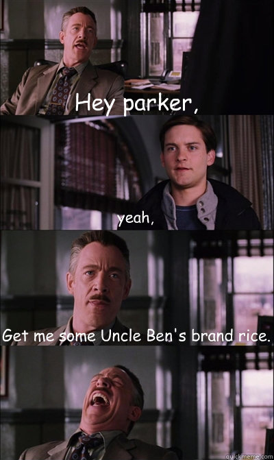 Hey parker, yeah, Get me some Uncle Ben's brand rice.  - Hey parker, yeah, Get me some Uncle Ben's brand rice.   JJ Jameson