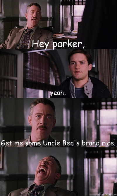 Hey parker, yeah, Get me some Uncle Ben's brand rice.   JJ Jameson