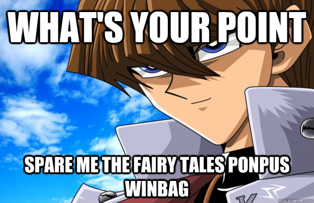 What's your point Spare me the fairy tales ponpus winbag  Kaiba birthday