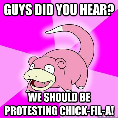 Guys did you hear? We should be protesting Chick-Fil-A!  Slowpoke