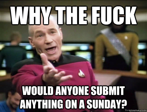 why the fuck would anyone submit anything on a sunday?  Annoyed Picard HD