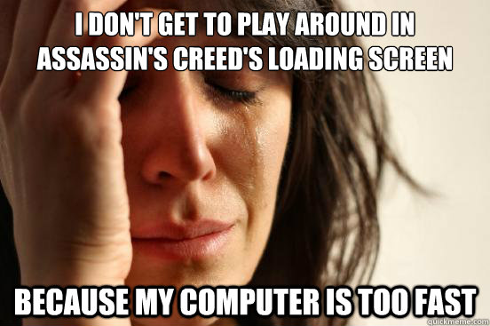 I don't get to play around in Assassin's Creed's loading screen Because my computer is too fast  First World Problems