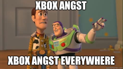 Xbox angst Xbox angst everywhere  Everywhere