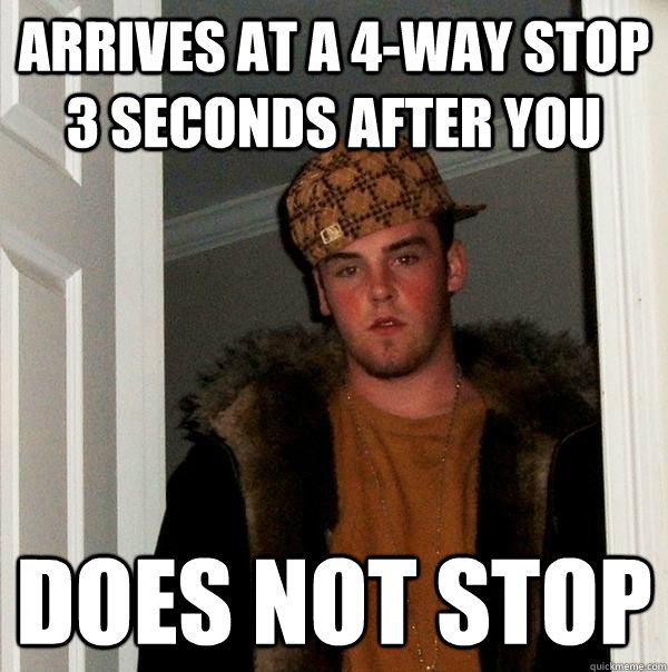 Arrives at a 4-way stop 3 seconds after you does not stop  Scumbag Steve