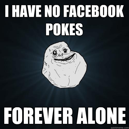 I have no Facebook Pokes forever alone  Forever Alone