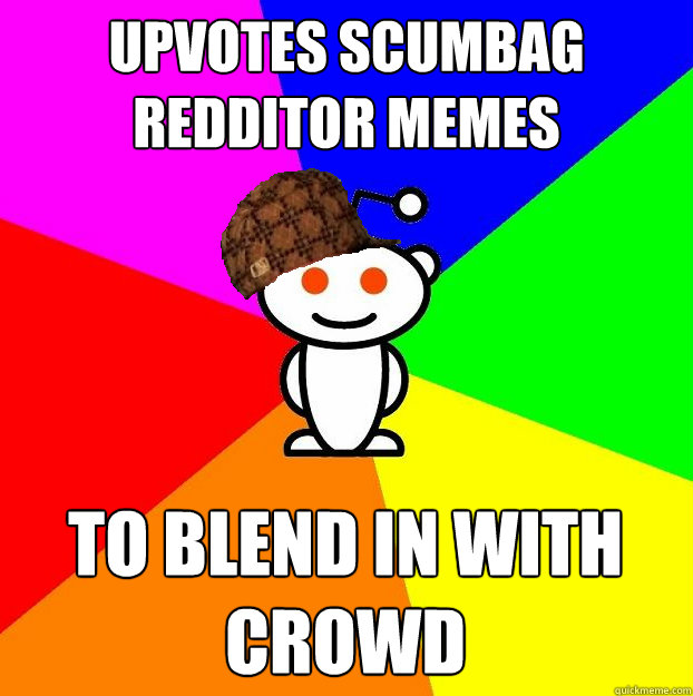 Upvotes scumbag redditor memes to blend in with crowd  Scumbag Redditor