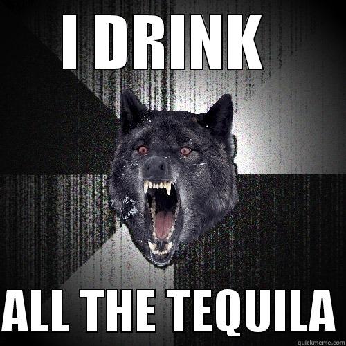 I DRINK   ALL THE TEQUILA Insanity Wolf