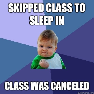 Skipped class to sleep in Class was canceled  Success Kid