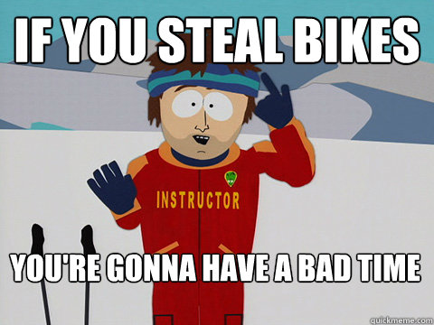 if you steal bikes You're gonna have a bad time  Bad Time