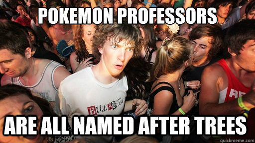 Pokemon Professors  Are all named after trees  Sudden Clarity Clarence
