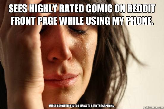 Sees highly rated comic on reddit front page while using my phone. Image resolution is too small to read the captions.  First World Problems