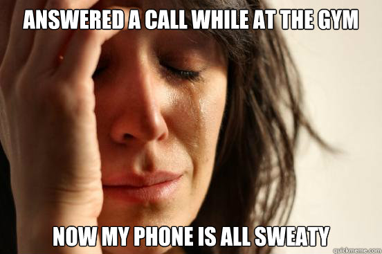 Answered a call while at the gym Now my phone is all sweaty  First World Problems