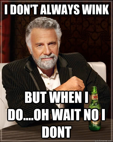 I don't always wink But when I do....oh wait no i dont  The Most Interesting Man In The World