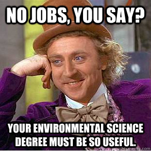 No jobs, you say? Your environmental science degree must be so useful.  Creepy Wonka