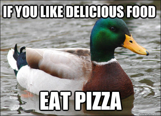 if you like delicious food eat pizza  Actual Advice Mallard