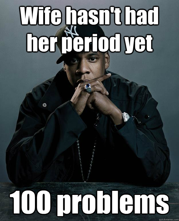 Wife hasn't had her period yet 100 problems  Jay Z Problems