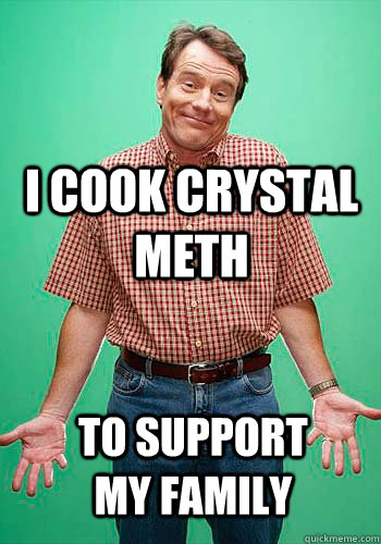 I cook crystal meth to support my family  