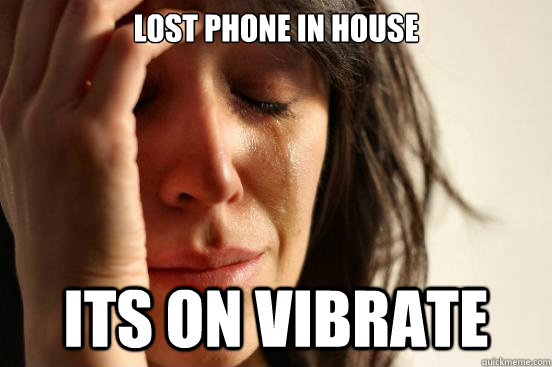 Lost phone in house its on vibrate  First World Problems