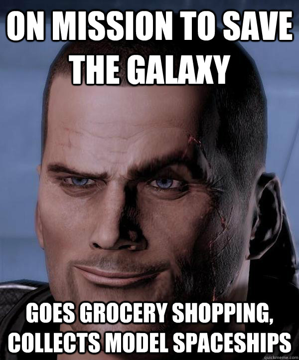 On mission to save the galaxy Goes grocery shopping, collects model spaceships  Scumbag shepard