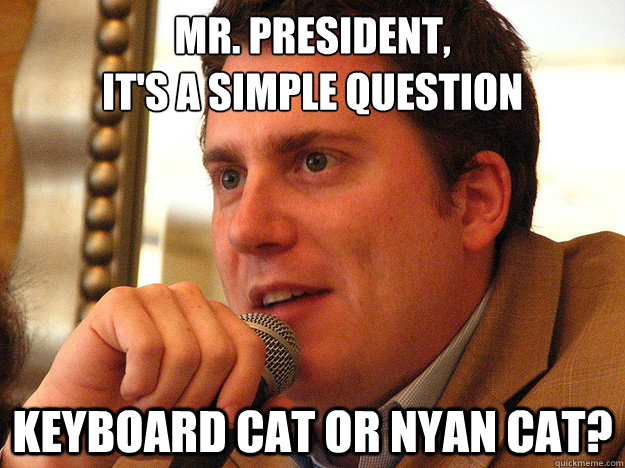 MR. PRESIDENT,
It's a simple question Keyboard Cat or Nyan Cat? - MR. PRESIDENT,
It's a simple question Keyboard Cat or Nyan Cat?  Ben from Buzzfeed