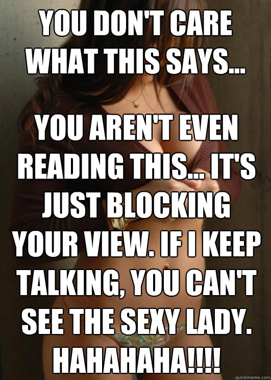 You don't care what this says...  You aren't even reading this... It's just blocking your view. If I keep talking, you can't see the sexy lady. HAHAHAHA!!!!   Boobtastic Chick