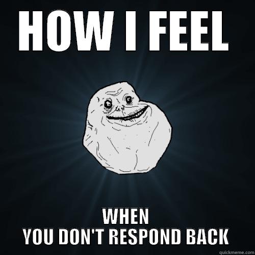 HOW I FEEL WHEN YOU DON'T RESPOND BACK Forever Alone