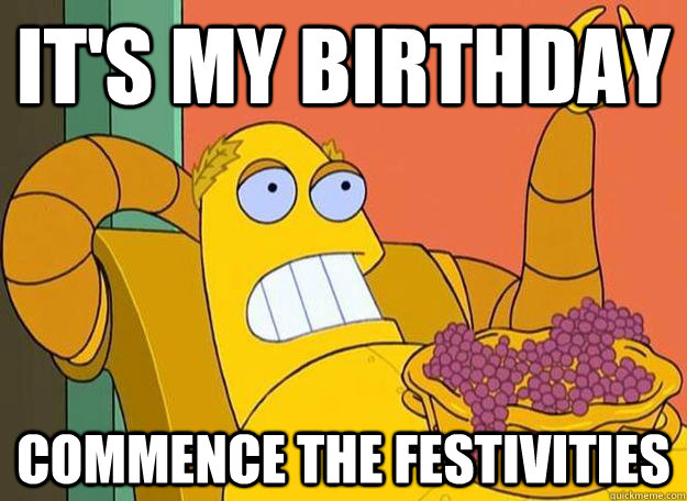 it's my birthday commence the festivities  Hedonism Bot