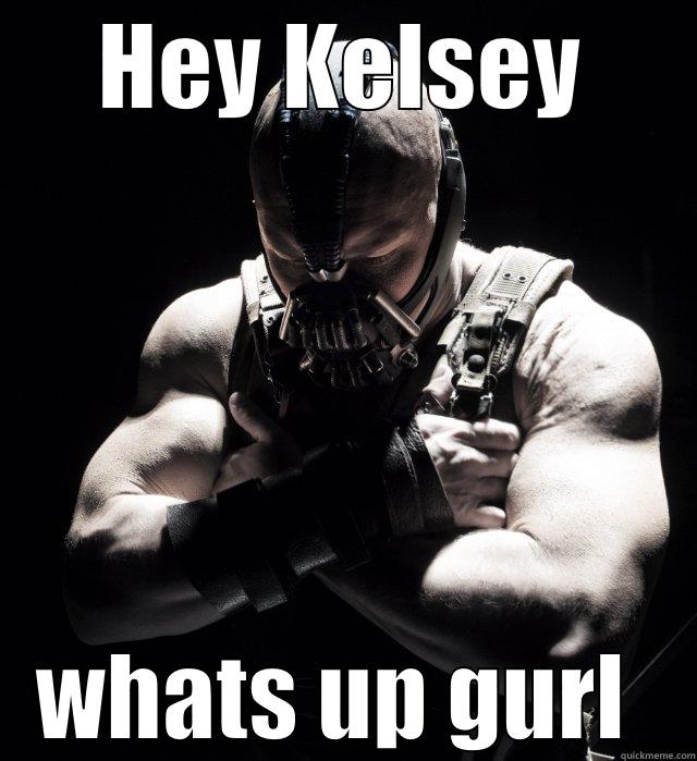 HEY KELSEY WHATS UP GURL  Misc