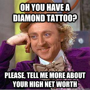 Oh you have a diamond tattoo? Please, tell me more about your high net worth  Condescending Wonka