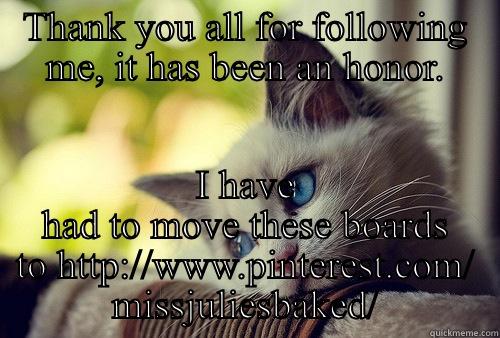 THANK YOU ALL FOR FOLLOWING ME, IT HAS BEEN AN HONOR. I HAVE HAD TO MOVE THESE BOARDS TO HTTP://WWW.PINTEREST.COM/ MISSJULIESBAKED/ First World Problems Cat