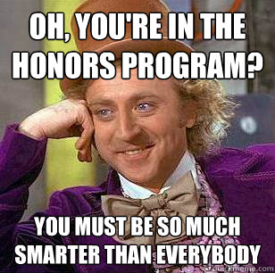 Oh, you're in the honors program? You must be so much smarter than everybody  Condescending Wonka