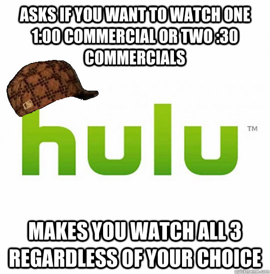 Asks if you want to watch one 1:00 commercial or two :30 commercials makes you watch all 3 regardless of your choice - Asks if you want to watch one 1:00 commercial or two :30 commercials makes you watch all 3 regardless of your choice  Scumbag Hulu