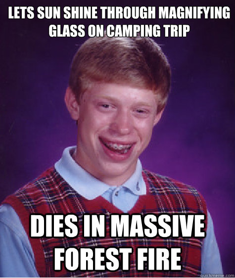 lets sun shine through magnifying glass on camping trip dies in massive forest fire  Bad Luck Brian