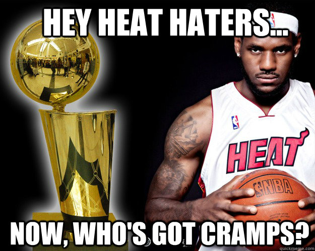 hey heat haters... now, who's got cramps? - hey heat haters... now, who's got cramps?  Lebron James you mad