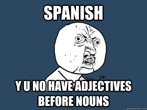 spanish y u no have adjectives before nouns - spanish y u no have adjectives before nouns  Y U No