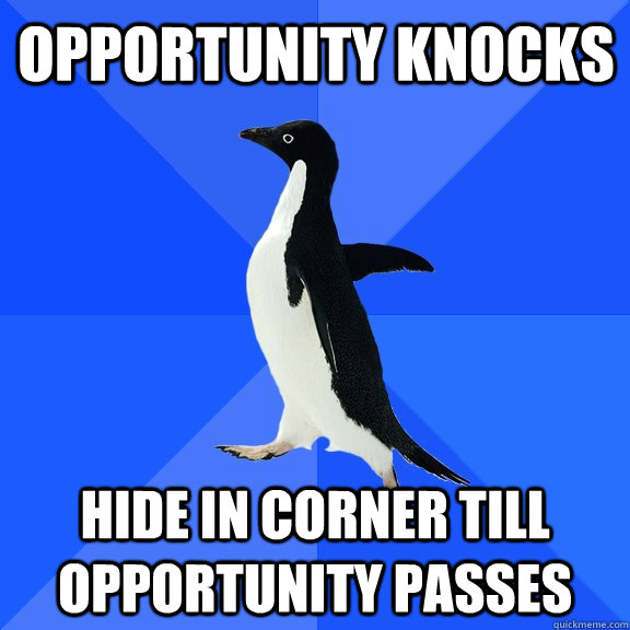 Opportunity knocks Hide in corner till opportunity passes  Socially Awkward Penguin