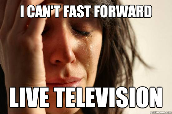 I can't fast forward Live television  First World Problems