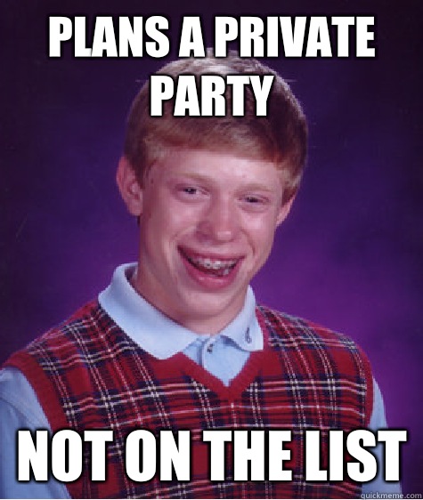 Plans a private party  Not on the list  Bad Luck Brian