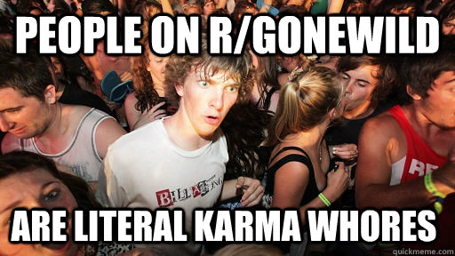 People on r/gonewild are literal karma whores  Sudden Clarity Clarence