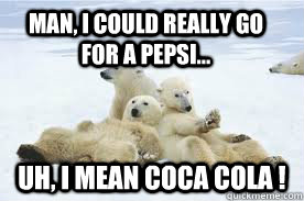 Man, I could really go for a pepsi...     Uh, I mean Coca Cola !  - Man, I could really go for a pepsi...     Uh, I mean Coca Cola !   Polar Bear Soda