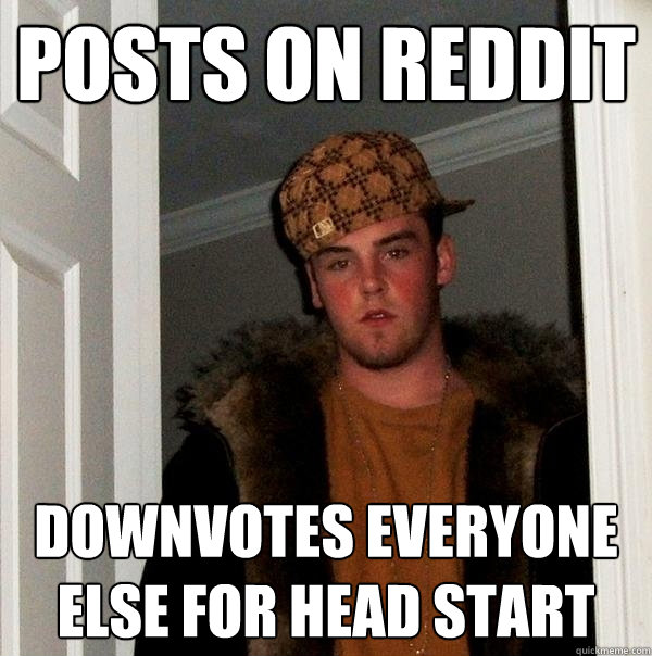 Posts on reddit downvotes everyone else for head start  Scumbag Steve