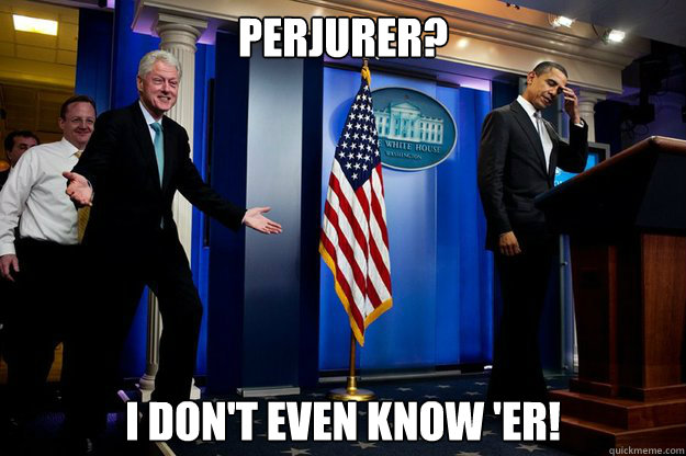 Perjurer? I don't even know 'er! - Perjurer? I don't even know 'er!  Inappropriate Timing Bill Clinton
