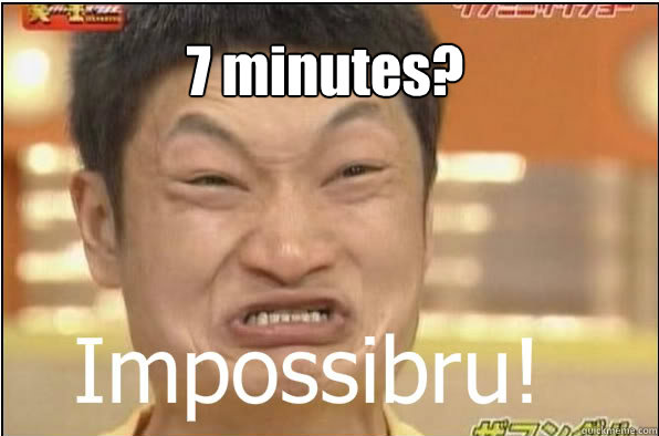 7 minutes?  Impossibru