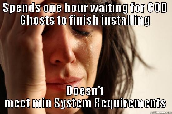 SPENDS ONE HOUR WAITING FOR COD GHOSTS TO FINISH INSTALLING DOESN'T MEET MIN SYSTEM REQUIREMENTS First World Problems