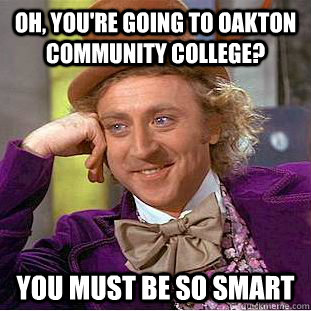 Oh, you're going to oakton community college? you must be so smart  Condescending Wonka