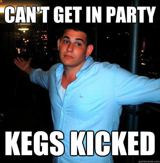 can't get in party kegs kicked Better quickmeme