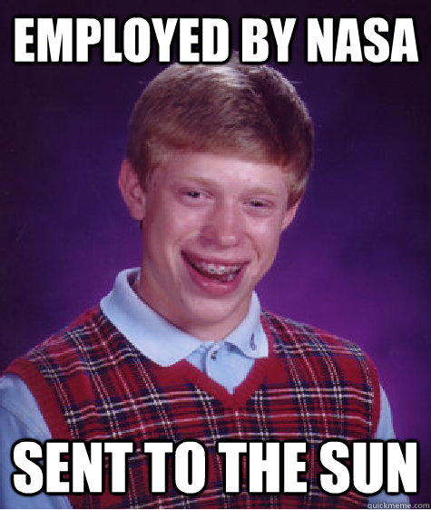 Employed by NASA Sent to the Sun  Bad Luck Brian