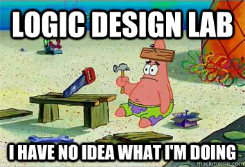 logic design lab I have no idea what i'm doing  I have no idea what Im doing - Patrick Star