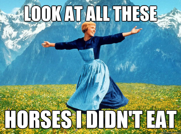 Look at all these horses I didn't eat  Sound of Music- Election