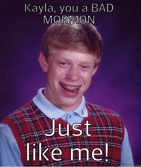 KAYLA, YOU A BAD MORMON JUST LIKE ME! Bad Luck Brian